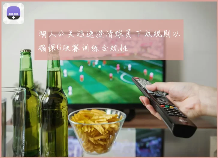 湖人公关迅速澄清球员下放规则以确保G联赛训练合规性