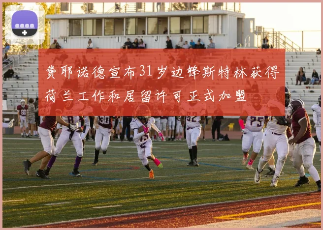 费耶诺德宣布31岁边锋斯特林获得荷兰工作和居留许可正式加盟