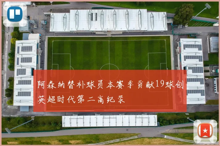阿森纳替补球员本赛季贡献19球创英超时代第二高纪录