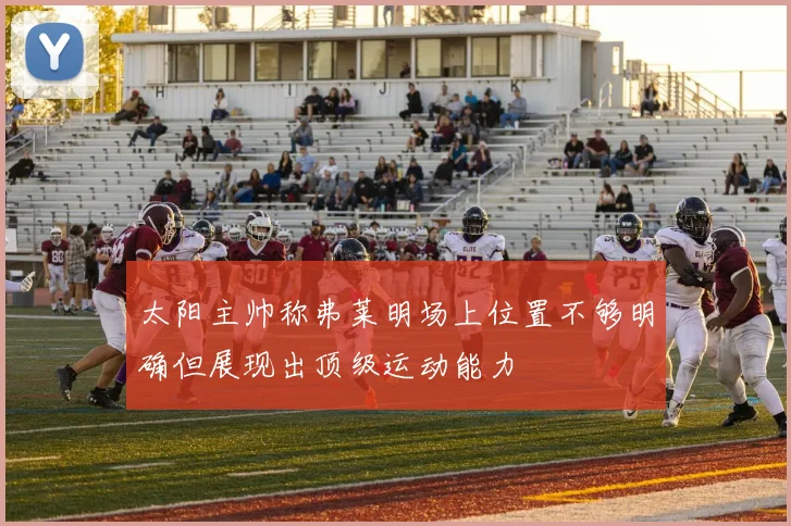 太阳主帅称弗莱明场上位置不够明确但展现出顶级运动能力