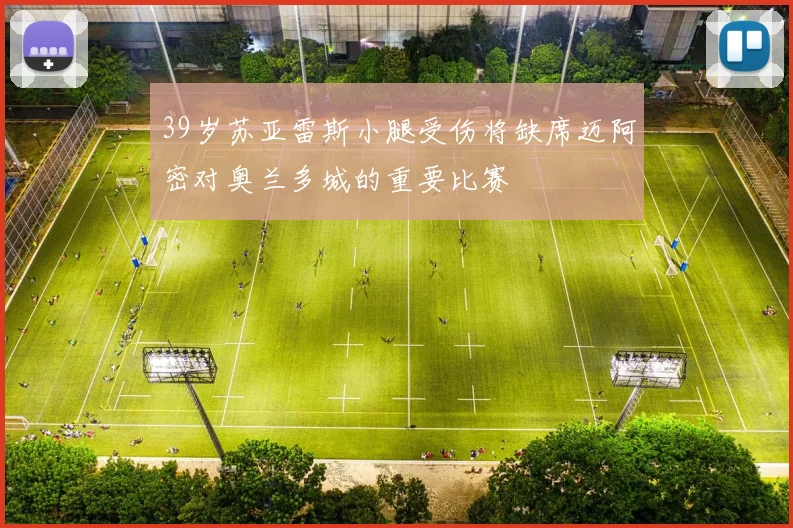 39岁苏亚雷斯小腿受伤将缺席迈阿密对奥兰多城的重要比赛