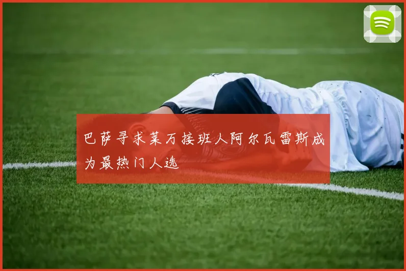巴萨寻求莱万接班人阿尔瓦雷斯成为最热门人选