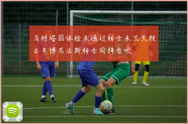 马特塔因体检未通过转会米兰失败去年博尼法斯转会同样告吹