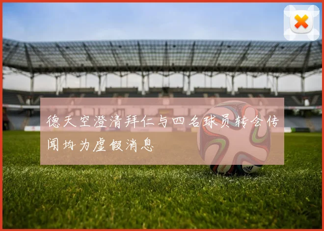 德天空澄清拜仁与四名球员转会传闻均为虚假消息