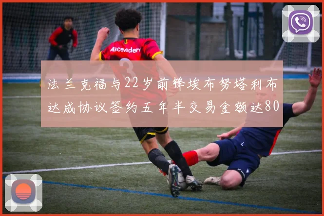 法兰克福与22岁前锋埃布努塔利布达成协议签约五年半交易金额达800万欧元