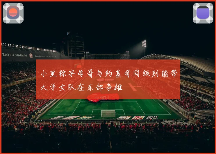 小里称字母哥与约基奇同级别能带大学女队在东部争雄