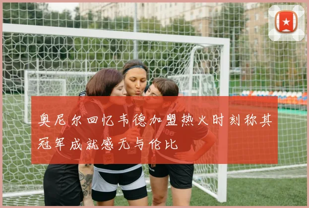 奥尼尔回忆韦德加盟热火时刻称其冠军成就感无与伦比