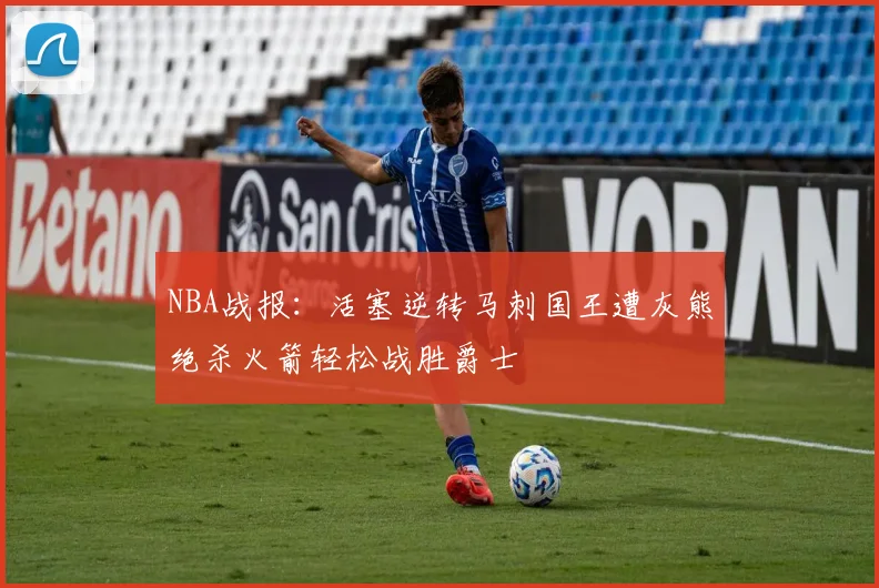 NBA战报：活塞逆转马刺国王遭灰熊绝杀火箭轻松战胜爵士