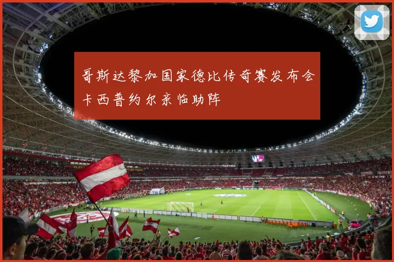哥斯达黎加国家德比传奇赛发布会卡西普约尔亲临助阵