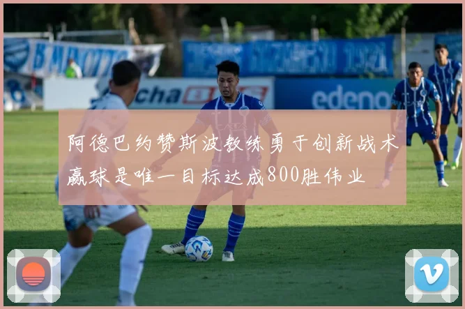 阿德巴约赞斯波教练勇于创新战术赢球是唯一目标达成800胜伟业