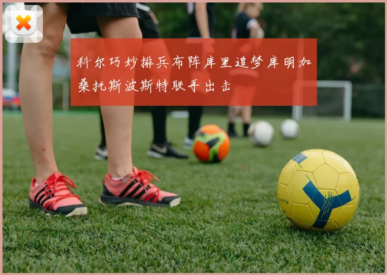 科尔巧妙排兵布阵库里追梦库明加桑托斯波斯特联手出击