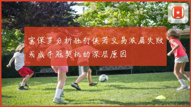 富保罗分析独行侠若交易浓眉失败或成夺冠契机的深层原因