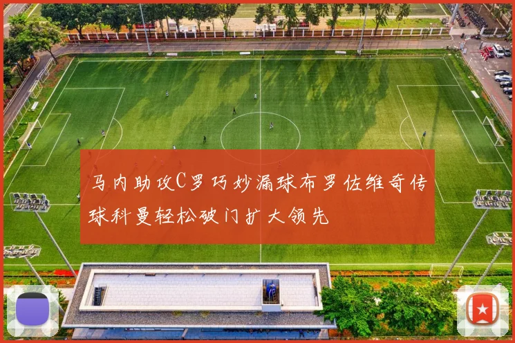 马内助攻C罗巧妙漏球布罗佐维奇传球科曼轻松破门扩大领先