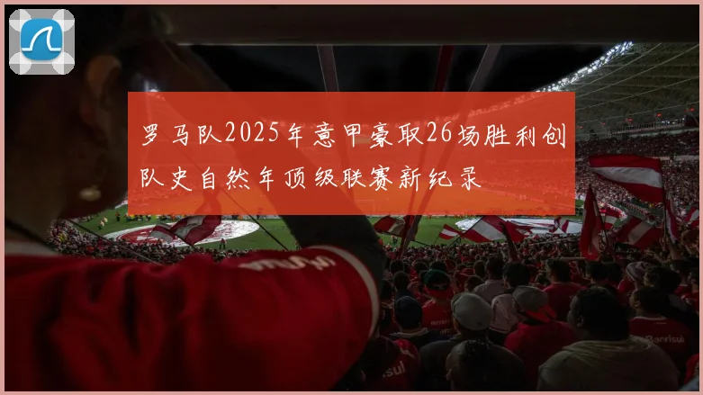 罗马队2025年意甲豪取26场胜利创队史自然年顶级联赛新纪录