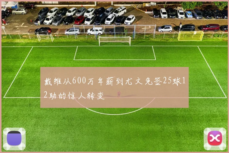 戴维从600万年薪到尤文免签25球12助的惊人转变