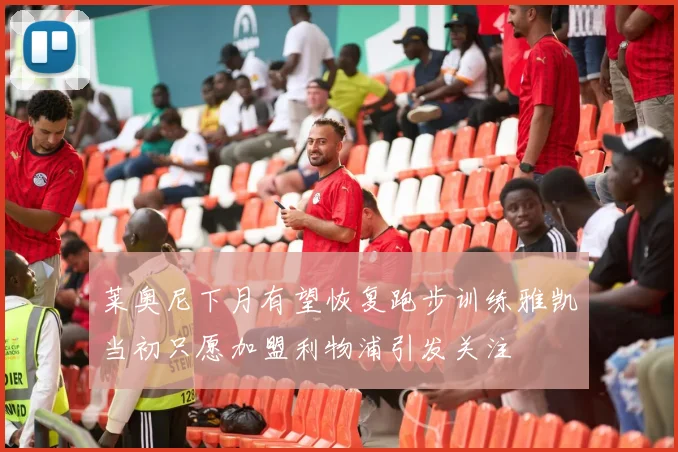 莱奥尼下月有望恢复跑步训练雅凯当初只愿加盟利物浦引发关注